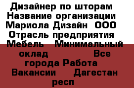 Дизайнер по шторам › Название организации ­ Мариола Дизайн, ООО › Отрасль предприятия ­ Мебель › Минимальный оклад ­ 120 000 - Все города Работа » Вакансии   . Дагестан респ.